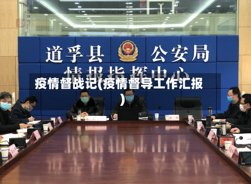 疫情督战记(疫情督导工作汇报)