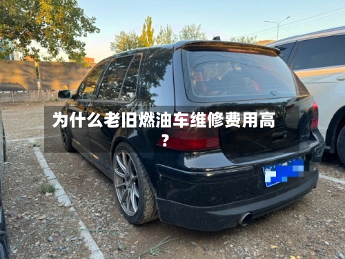 为什么老旧燃油车维修费用高？