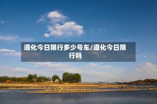 遵化今日限行多少号车/遵化今日限行吗