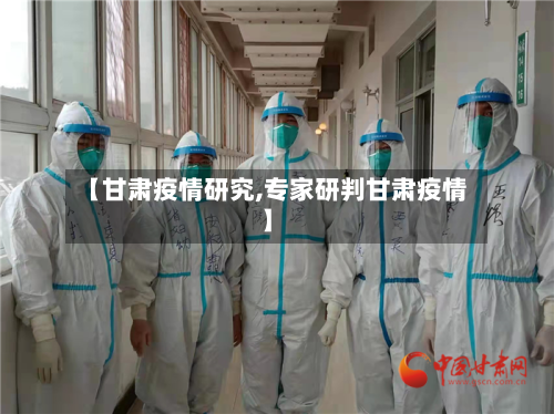 【甘肃疫情研究,专家研判甘肃疫情】