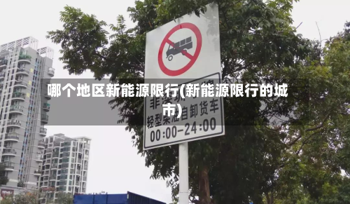 哪个地区新能源限行(新能源限行的城市)