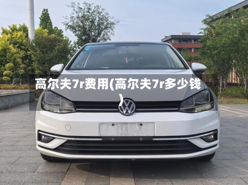 高尔夫7r费用(高尔夫7r多少钱)