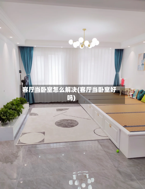 客厅当卧室怎么解决(客厅当卧室好吗)
