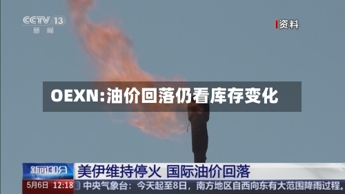 OEXN:油价回落仍看库存变化-第1张图片