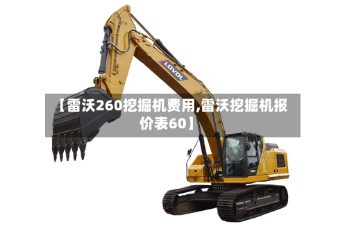 【雷沃260挖掘机费用,雷沃挖掘机报价表60】