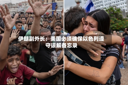 伊朗副外长：美国必须确保以色列遵守谅解备忘录-第1张图片