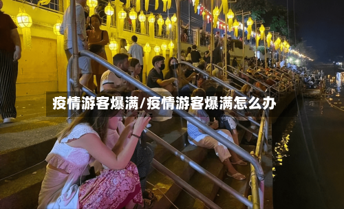 疫情游客爆满/疫情游客爆满怎么办