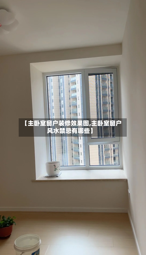 【主卧室窗户装修效果图,主卧室窗户风水禁忌有哪些】
