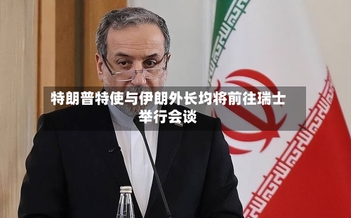 特朗普特使与伊朗外长均将前往瑞士举行会谈
