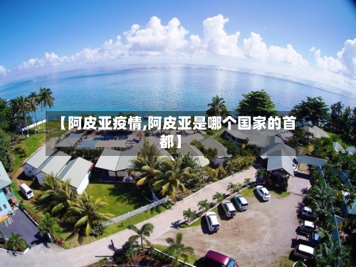 【阿皮亚疫情,阿皮亚是哪个国家的首都】