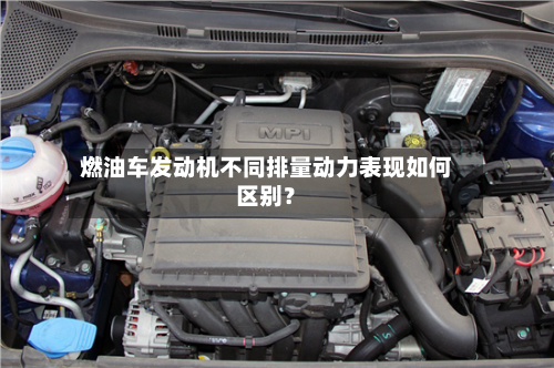 燃油车发动机不同排量动力表现如何区别？