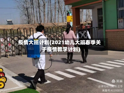 疫情大班计划(2021幼儿大班春季关于疫情教学计划)