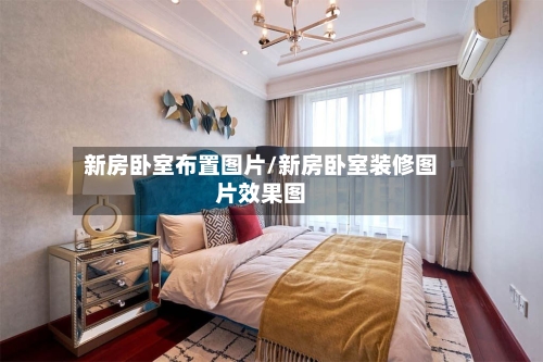 新房卧室布置图片/新房卧室装修图片效果图