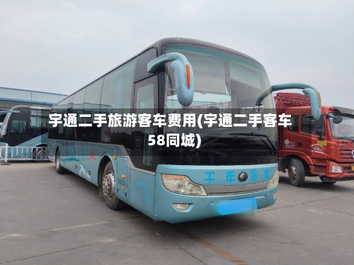 宇通二手旅游客车费用(宇通二手客车58同城)