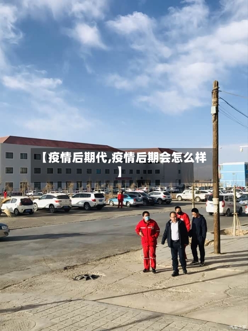【疫情后期代,疫情后期会怎么样】