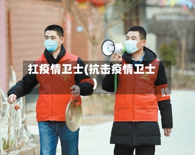扛疫情卫士(抗击疫情卫士)