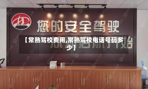 【常熟驾校费用,常熟驾校电话号码多少】