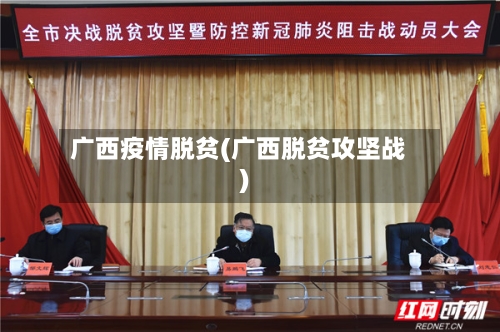 广西疫情脱贫(广西脱贫攻坚战)