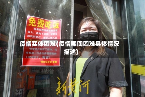疫情实体困难(疫情期间困难具体情况描述)
