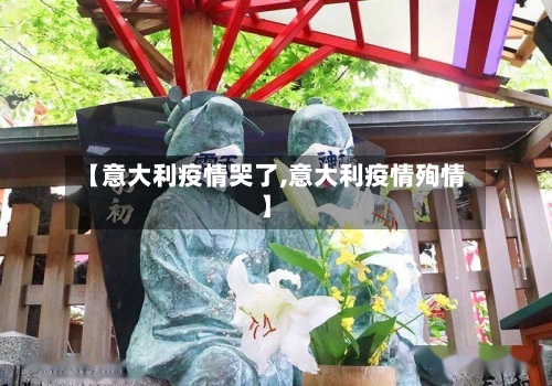 【意大利疫情哭了,意大利疫情殉情】