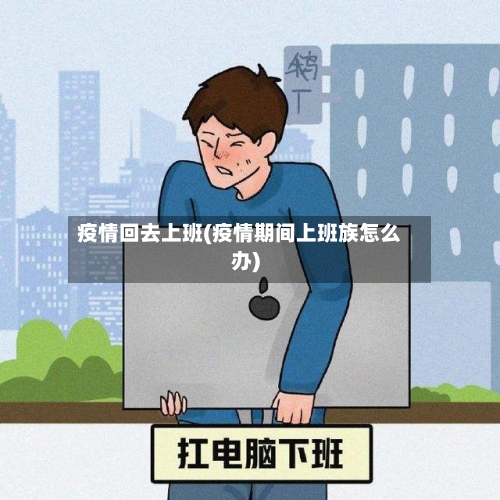 疫情回去上班(疫情期间上班族怎么办)