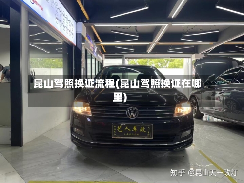 昆山驾照换证流程(昆山驾照换证在哪里)