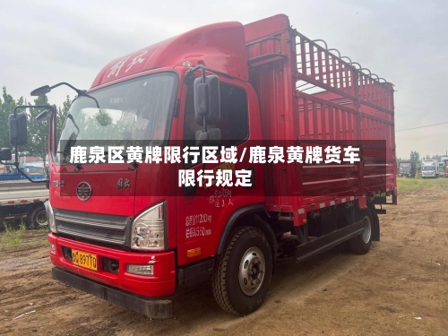 鹿泉区黄牌限行区域/鹿泉黄牌货车限行规定
