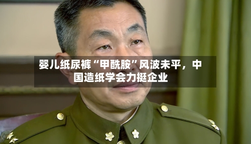 婴儿纸尿裤“甲酰胺”风波未平，中国造纸学会力挺企业
