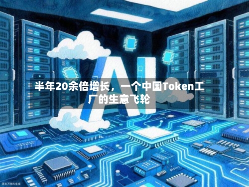 半年20余倍增长	，一个中国Token工厂的生意飞轮-第1张图片