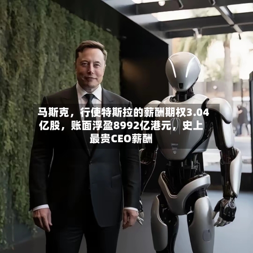马斯克，行使特斯拉的薪酬期权3.04亿股，账面浮盈8992亿港元，史上最贵CEO薪酬