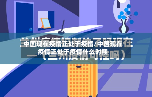 中国现在疫情正处于疫情/中国现在疫情正处于疫情什么时期