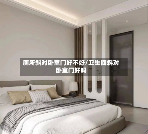 厕所斜对卧室门好不好/卫生间斜对卧室门好吗