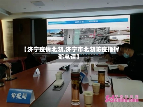 【济宁疫情北湖,济宁市北湖防疫指挥部电话】