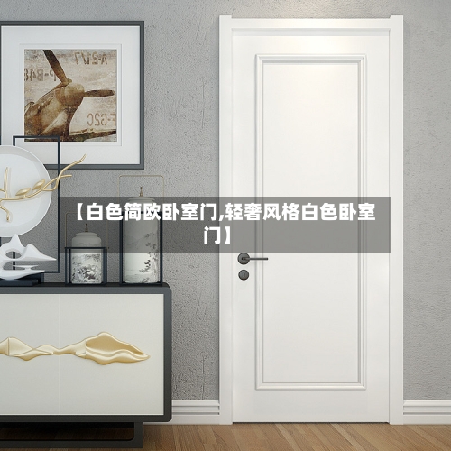 【白色简欧卧室门,轻奢风格白色卧室门】