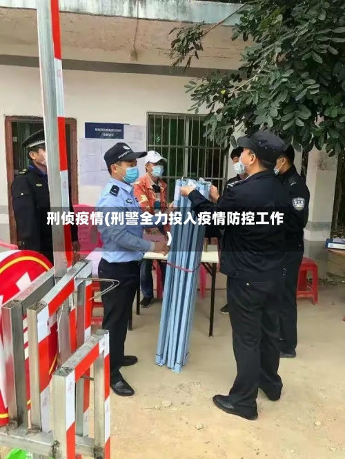 刑侦疫情(刑警全力投入疫情防控工作)
