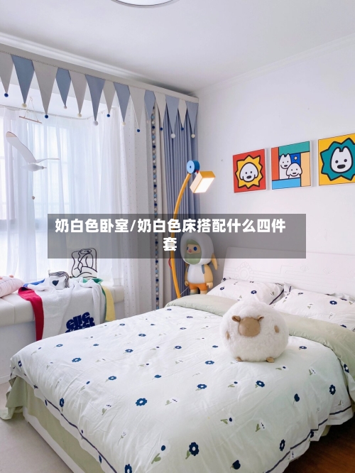 奶白色卧室/奶白色床搭配什么四件套