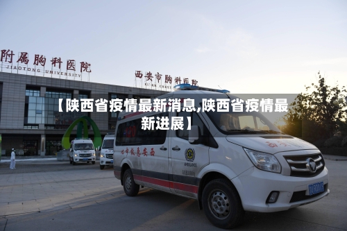 【陕西省疫情最新消息,陕西省疫情最新进展】