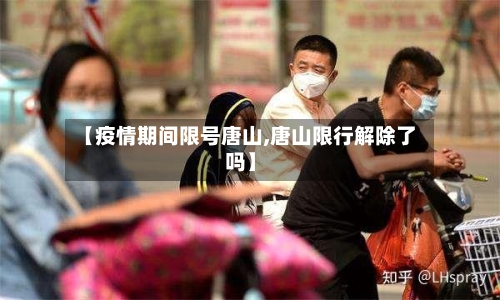 【疫情期间限号唐山,唐山限行解除了吗】