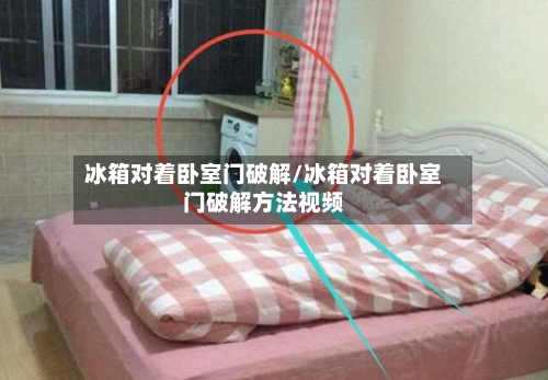 冰箱对着卧室门破解/冰箱对着卧室门破解方法视频
