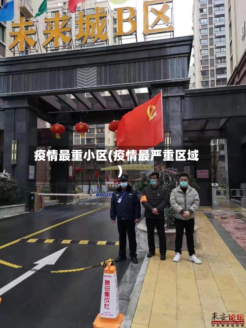 疫情最重小区(疫情最严重区域)