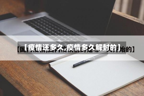【疫情还多久,疫情多久解封的】