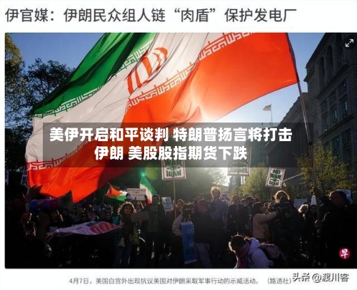 美伊开启和平谈判 特朗普扬言将打击伊朗 美股股指期货下跌