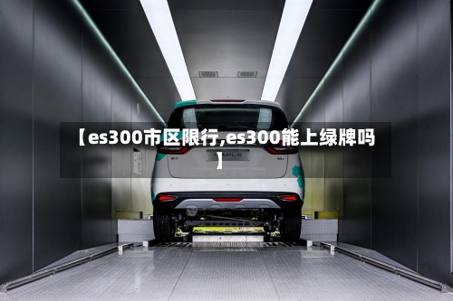 【es300市区限行,es300能上绿牌吗】