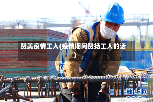 赞美疫情工人(疫情期间赞扬工人的话)