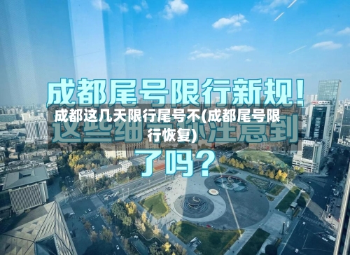 成都这几天限行尾号不(成都尾号限行恢复)