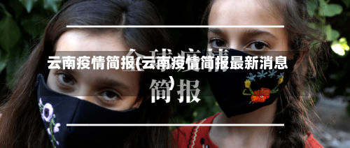云南疫情简报(云南疫情简报最新消息)