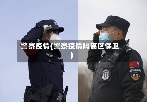 警察疫情(警察疫情隔离区保卫)