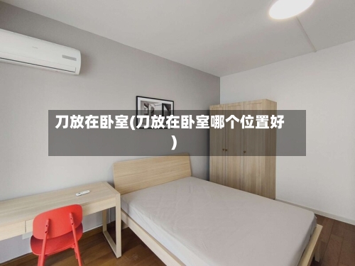 刀放在卧室(刀放在卧室哪个位置好)