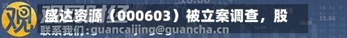 盛达资源（000603）被立案调查，股民索赔可期