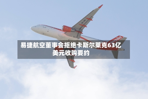 易捷航空董事会拒绝卡斯尔莱克63亿美元收购要约